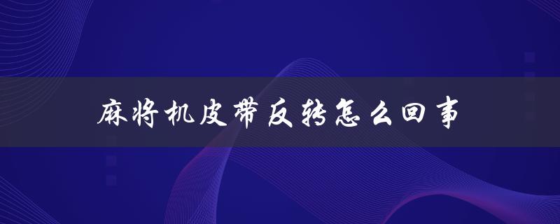 麻将机皮带反转怎么回事（麻将机皮带反转如何修）