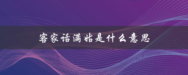 客家话满姑是什么意思（客家话中念姑是什么意思）