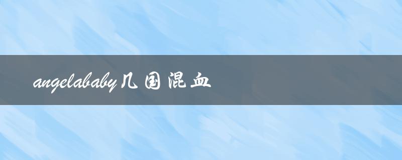 angelababy几国混血（angelababy是哪几国混血）