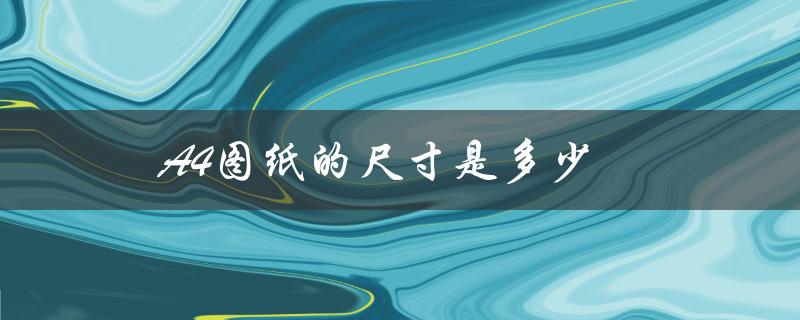 A4图纸的尺寸是多少（A4纸的尺寸是多少）