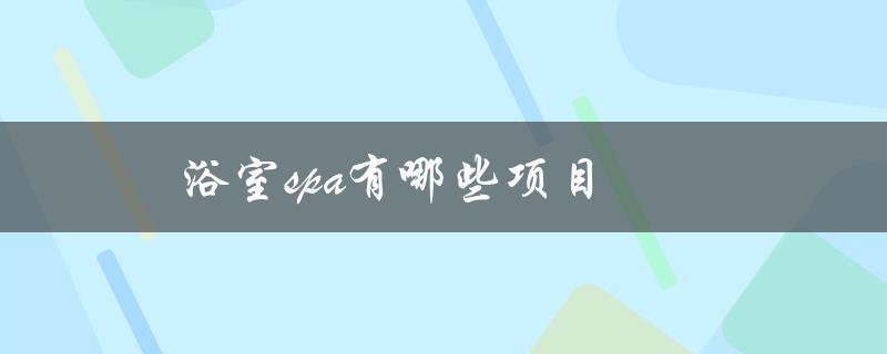 浴室spa有哪些项目（Spa有哪些项目）