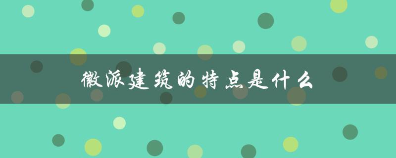 徽派建筑的特点是什么（徽派建筑的风格特点是什么）