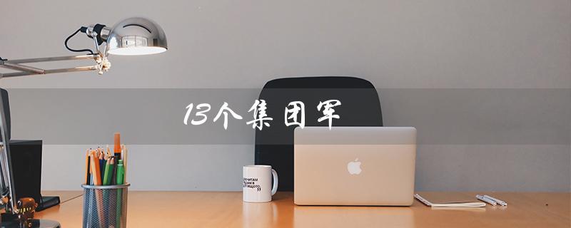 13个集团军（13个集团军划分图是什么）