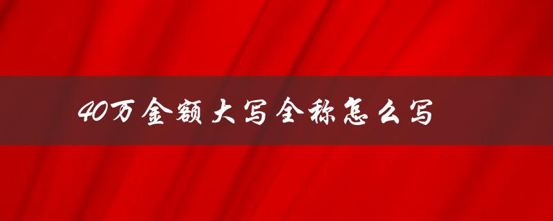 40万金额大写全称怎么写（中文和英文对照）
