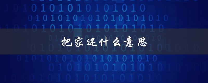 把家还什么意思（夫妻把家还的含义是什么）