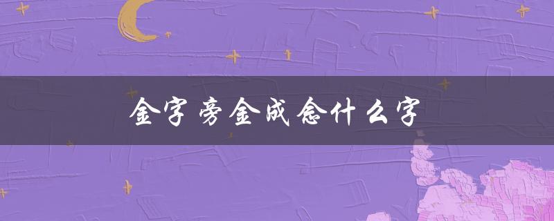金字旁金成念什么字（探究汉字的构造与发展）
