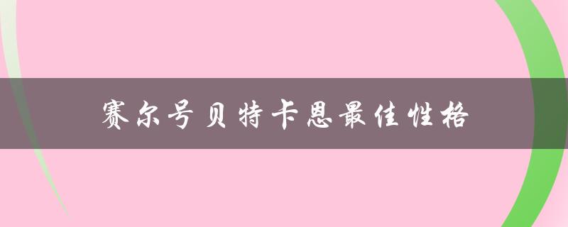 赛尔号贝特卡恩最佳性格（赛尔号贝特卡恩怎么选）