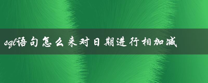 SQL语句如何对日期进行加减运算？（实现日期加减的方法）