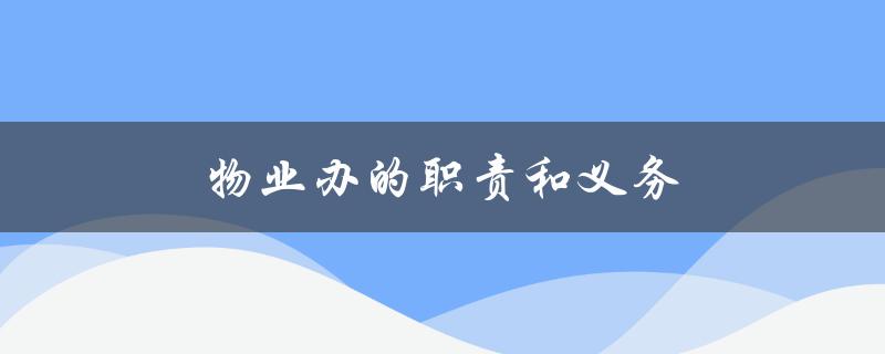 物业办的职责和义务（政府物业办的职责和义务是什么）