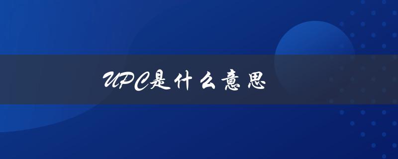 UPC是什么意思（UPC的含义是什么）