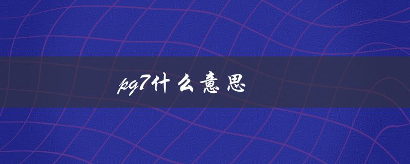 pg7什么意思（PG7是什么）