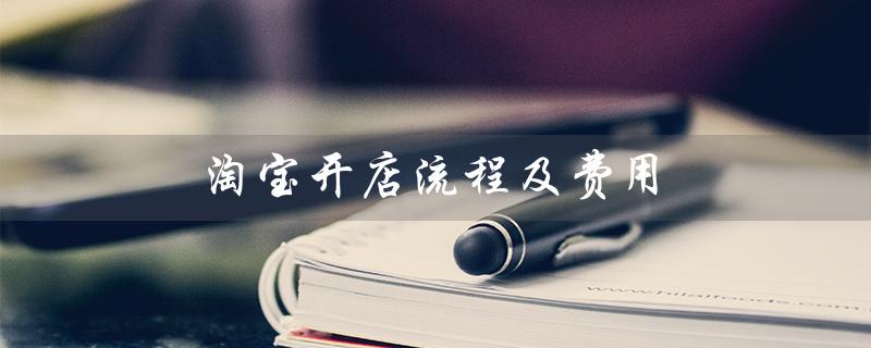 淘宝开店流程及费用（淘宝开店流程费用2023）
