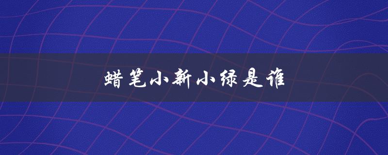 蜡笔小新小绿是谁（谁是绿头发的蜡笔小新）