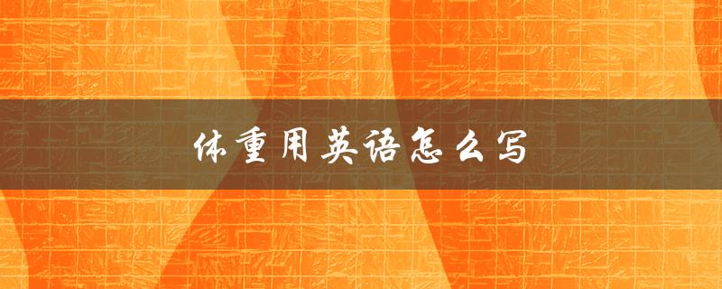 体重用英语怎么写（英文中的体重是什么单词）