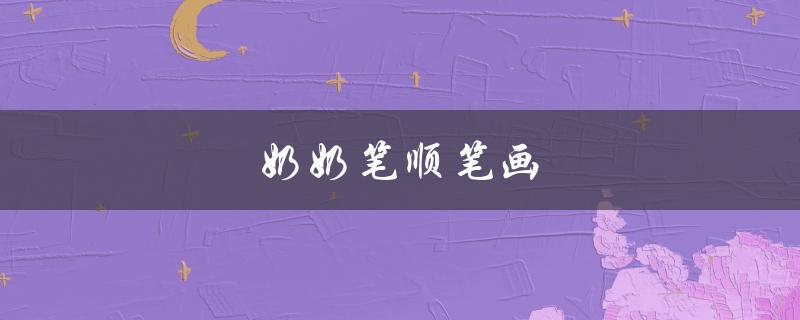 奶奶笔顺笔画（奶笔顺笔画是什么）