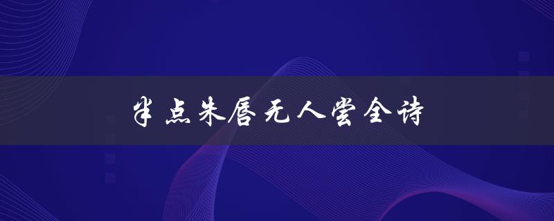 半点朱唇无人尝全诗（半点朱唇万人尝，如何评价这首诗）