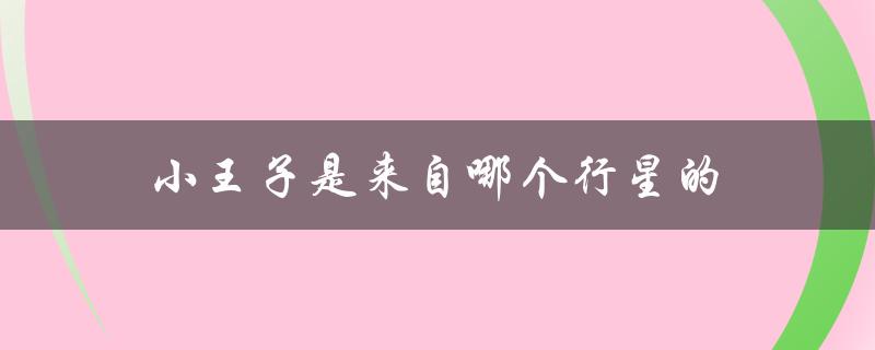 小王子是来自哪个行星的（小王子来自哪颗星）