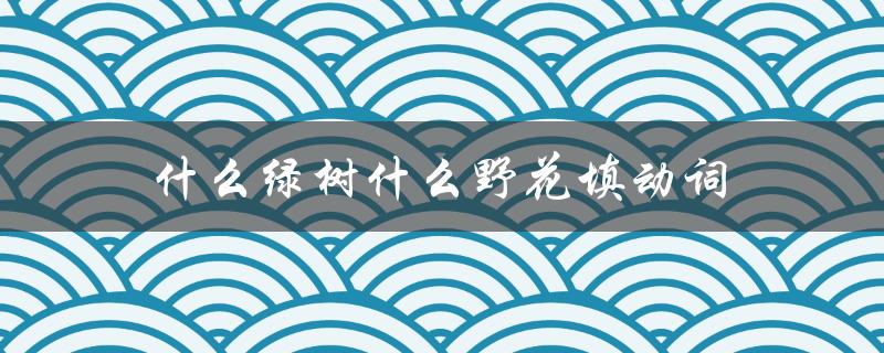 什么绿树什么野花填动词（野花填四字词语是什么游戏）
