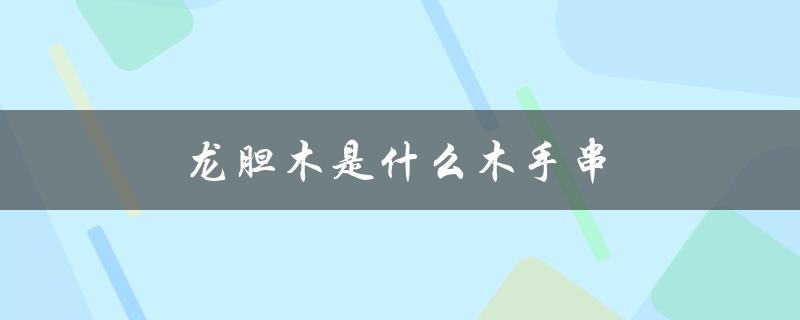 龙胆木是什么木手串（龙胆木长什么样）