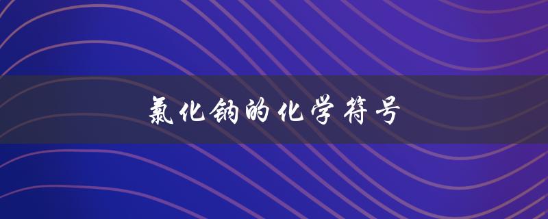 氯化钠的化学符号（氯化钠的符号是什么）