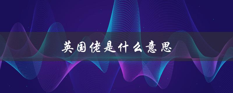 英国佬是什么意思（英国佬是什么）