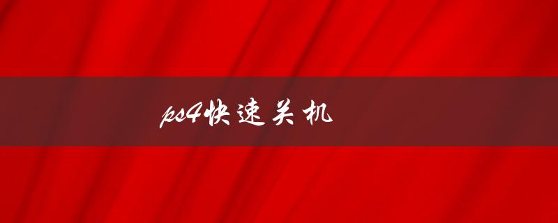 ps4快速关机（PS4手柄如何关机）