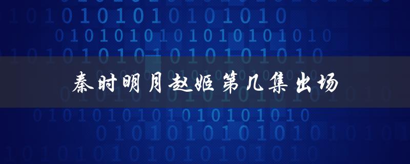 秦时明月赵姬第几集出场（赵姬在秦时明月哪集）