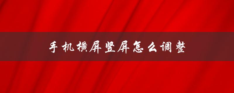 手机横屏竖屏怎么调整（华为手机怎么调整横屏竖屏）