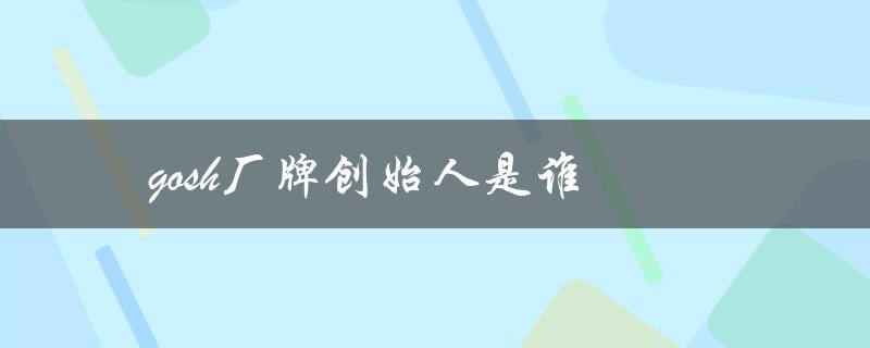 gosh厂牌创始人是谁（gosh厂牌创始人是谁）