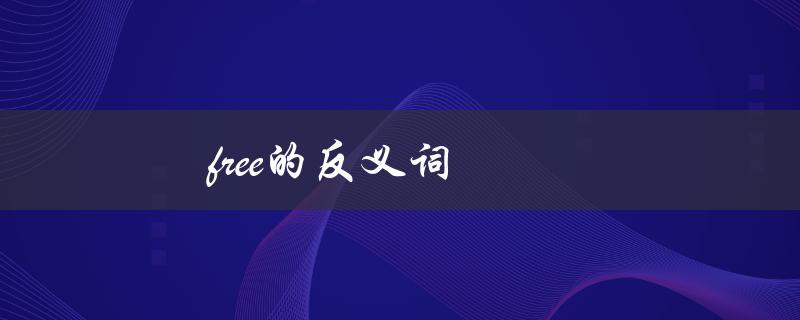 free的反义词（什么是carefree的反义词）
