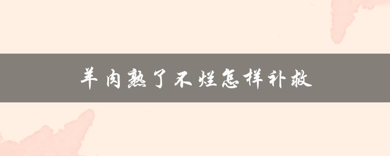 羊肉熟了不烂怎样补救（掌握正确的烹饪技巧）