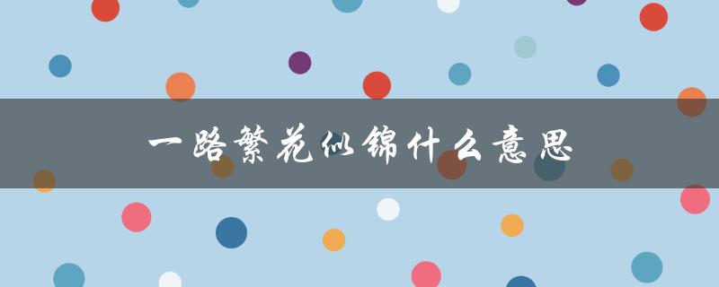 一路繁花似锦什么意思（一路繁花似锦的含义是什么）
