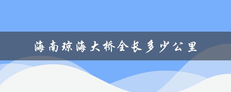 海南琼海大桥全长多少公里（了解中国最长的跨海大桥）