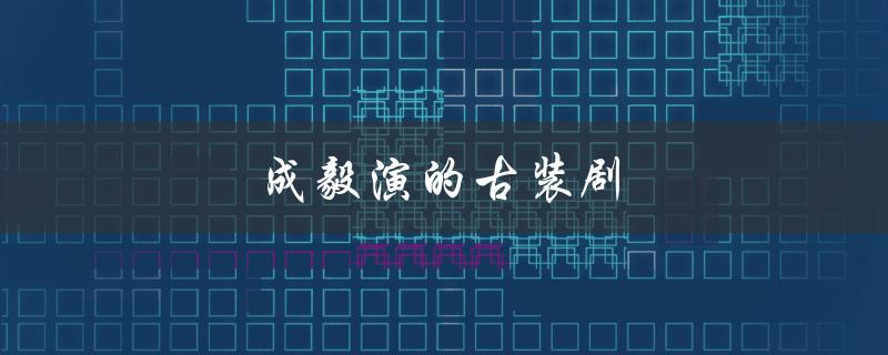 成毅演的古装剧（杨紫和成毅演的古装剧叫什么）