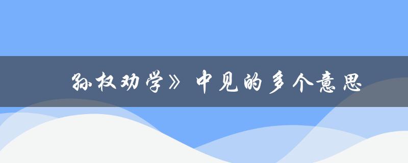 巜孙权劝学中见的多个意思