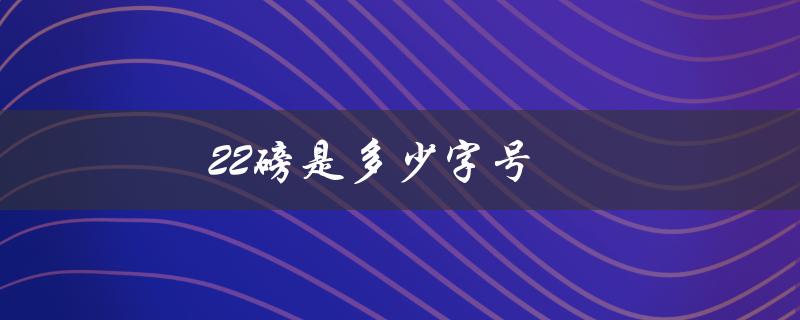 22磅是多少字号（32磅字体对应几号字）