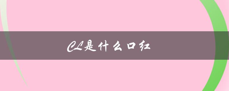 CL是什么口红（CL是什么牌子的中文名）