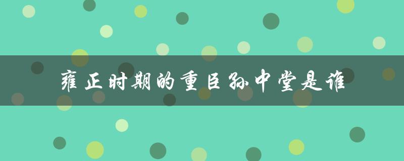 雍正时期的重臣孙中堂是如何影响清朝政治的？