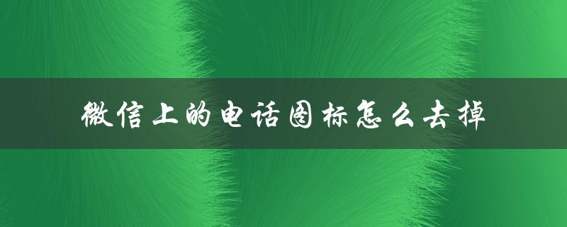 简单操作让你轻松去掉微信电话图标