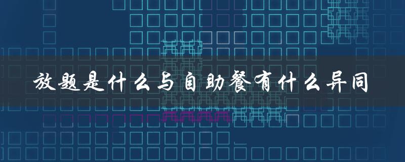 放题是什么与自助餐有什么异同（探究两种随意性的不同理解和应用场景）