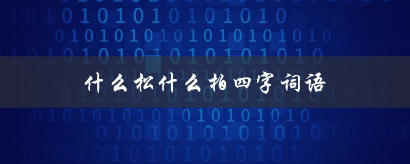 什么松什么柏四字词语（什么是松柏相宜的四字词语）
