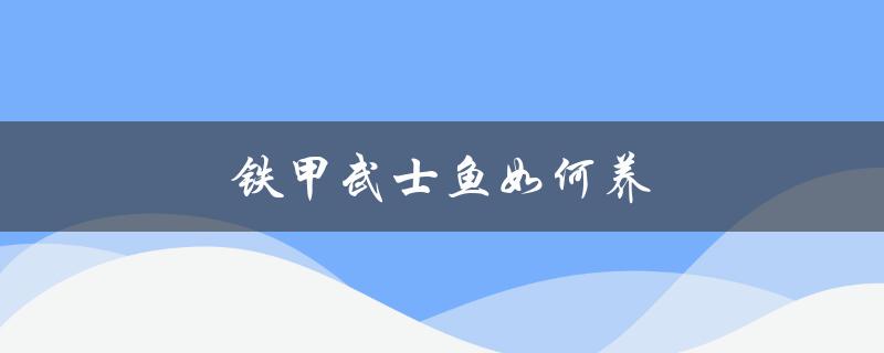 铁甲武士鱼如何养（铁甲武士鱼养殖技巧）
