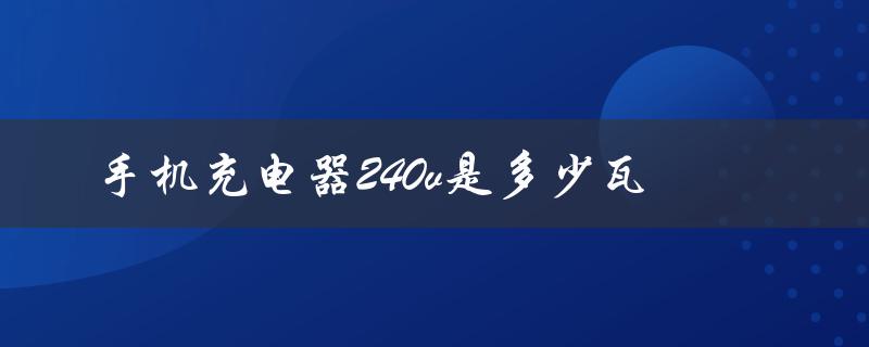 手机充电器240v是多少瓦（240v手机充电器功率）