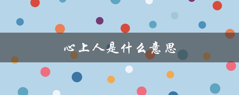 心上人是什么意思（我的心上人是谁）
