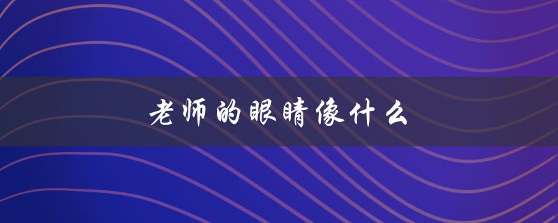 老师的眼睛像什么（老师的眼睛像什么）