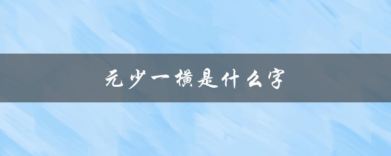 元少一横是什么字（元少一横是哪个字母）