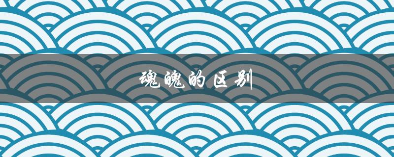 魂魄的区别（灵魂与魂魄有何区别）