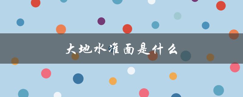 大地水准面是什么（大地水准面是什么）