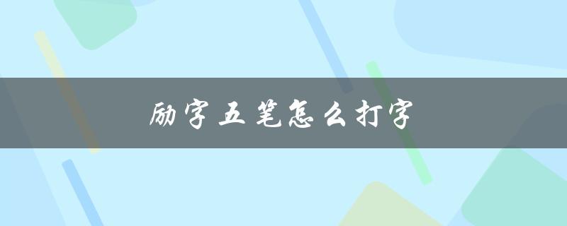 励字五笔怎么打字（怎样打励字的五笔字形）
