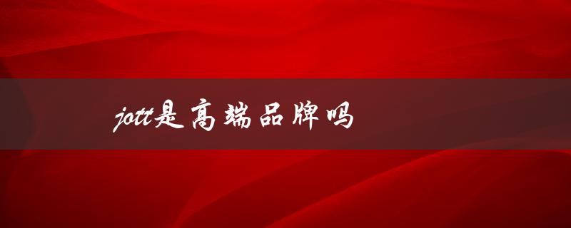 探究jott品牌的高端定位和市场地位